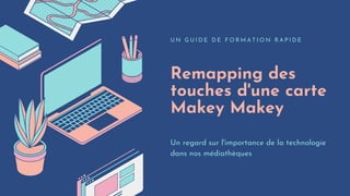 Remapping des
touches d'une carte
Makey Makey
U N G U I D E D E F O R M A T I O N R A P I D E
Un regard sur l'importance de la technologie
dans nos médiathèques
 