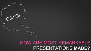 A LOOK AT THE TOP 10
MARKETING CAMPAIGNS EVER.
HOW ARE MOST REMARKABLE
PRESENTATIONS MADE?
O.M.G!
 