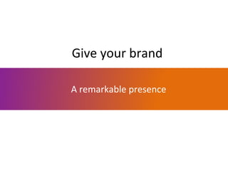 Give your brand
A remarkable presence

 
