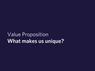 Value Proposition 
What makes us unique? 
 
