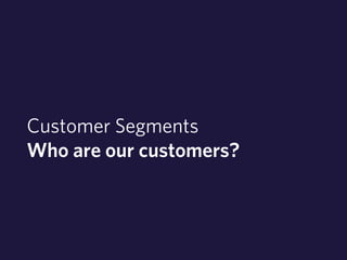 Customer Segments 
Who are our customers? 
 