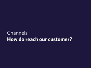 Channels 
How do reach our customer? 
 