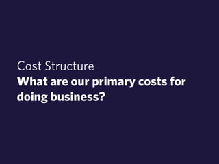 Cost Structure 
What are our primary costs for 
doing business? 
 
