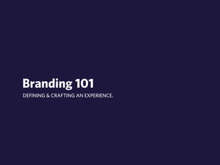 Branding 101 
DEFINING & CRAFTING AN EXPERIENCE. 
 