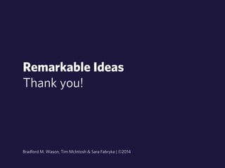 Remarkable Ideas 
Thank you! 
Bradford M. Wason, Tim McIntosh & Sara Fabryka | ©2014 
