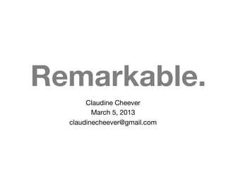 Remarkable.
       Claudine Cheever
         March 5, 2013
  claudinecheever@gmail.com
 