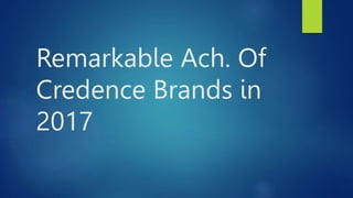 Remarkable Ach. Of
Credence Brands in
2017
 