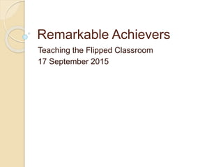 Remarkable Achievers
Teaching the Flipped Classroom
17 September 2015
 