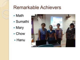 Remarkable Achievers
 Math
 Sumathi
 Mary
 Chow
 Hanu
 