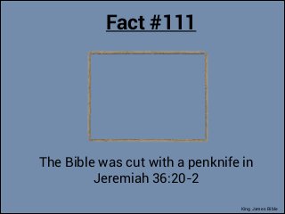 Fact #111

The Bible was cut with a penknife in
Jeremiah 36:20-2
King James Bible

 