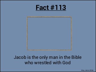 Fact #113

Jacob is the only man in the Bible
who wrestled with God
King James Bible

 