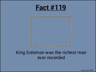 Fact #119

King Solomon was the richest man
ever recorded
King James Bible

 