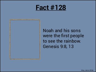 Fact #128
Noah and his sons
were the ﬁrst people
to see the rainbow.
Genesis 9:8, 13

King James Bible

 