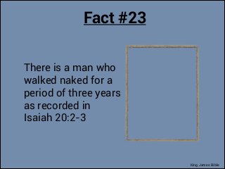 Fact #23
There is a man who
walked naked for a
period of three years
as recorded in
Isaiah 20:2-3

King James Bible

 