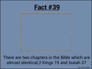 Fact #39

There are two chapters in the Bible which are
almost identical;2 Kings 19 and Isaiah 37
King James Bible

 