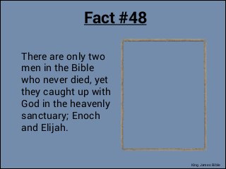 Fact #48
There are only two
men in the Bible
who never died, yet
they caught up with
God in the heavenly
sanctuary; Enoch
...