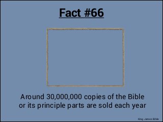 Fact #66

Around 30,000,000 copies of the Bible
or its principle parts are sold each year
King James Bible

 