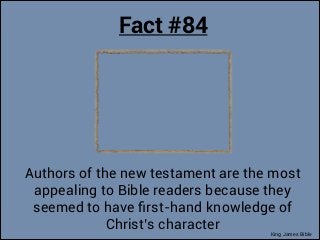 Fact #84

Authors of the new testament are the most
appealing to Bible readers because they
seemed to have ﬁrst-hand knowl...