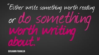 “Either write something worth reading
or        do something
worth writing
about.”
Benjamin franklin
                    	

 