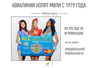 66
АВИАЛИНИИ КОПЯТ МИЛИ С 1979 ГОДА.
НО ЭТО ЕЩЕ НЕ
ИГРОФИКАЦИЯ
ЧЕГО НЕ ХВАТАЕТ?
ЭМОЦИОНАЛЬНОЙ
ПРИВЯЗАННОСТИ
 