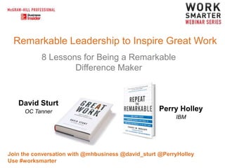 Remarkable Leadership to Inspire Great Work
8 Lessons for Being a Remarkable
Difference Maker

David Sturt
OC Tanner

Perry Holley
IBM

Join the conversation with @mhbusiness @david_sturt @PerryHolley
Use #worksmarter

 