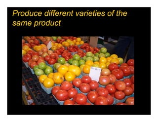 Produce different varieties of the
same product
 