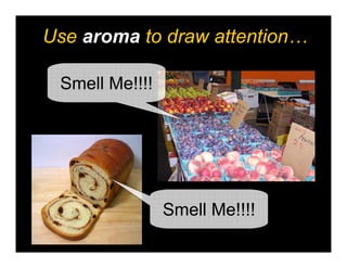 Use aroma to draw attention…

 Smell Me!!!!




                Smell Me!!!!
 