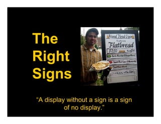 The
Right
Signs
“A display without a sign is a sign
          of no display.”
 