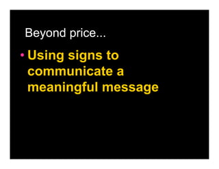 Beyond price...
• Using signs to
  communicate a
  meaningful message
 