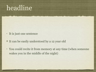 headline


•   It is just one sentence

    It can be easily understood by a 12 year old

•   You could recite it from memory at any time (when someone
    wakes you in the middle of the night)
 