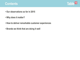 Contents
• Our observations so far in 2015
• Why does it matter?
• How to deliver remarkable customer experiences
• Brands we think that are doing it well
 