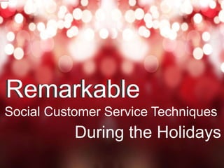 RemarkableRemarkable
Social Customer Service Techniques
During the Holidays
 