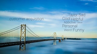 customer acquisition Helpful
Taylor
Addictive
Sad
Personal
Clever
Cool
FunnyWeird
 
