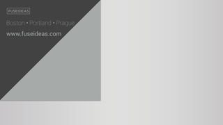 Boston • Portland • Prague
www.fuseideas.com
 