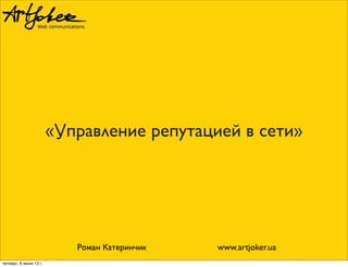 «Управление репутацией в сети»
Роман Катеринчик www.artjoker.ua
четверг, 6 июня 13 г.
 
