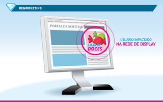 RE MARKETI NG

USUÁRIO IMPACTADO

NA REDE DE DISPLAY

 