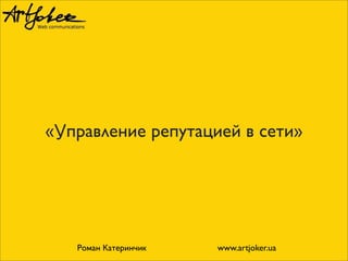 «Управление репутацией в сети»

Роман Катеринчик

www.artjoker.ua

 