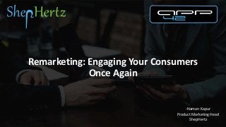 Remarketing: Engaging Your Consumers
Once Again
-Naman Kapur
Product Marketing Head
ShepHertz
 