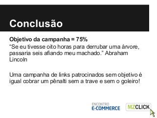 Conclusão
Objetivo da campanha = 75%
“Se eu tivesse oito horas para derrubar uma árvore,
passaria seis afiando meu machado...