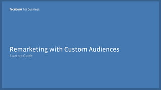 Remarketing with Custom Audiences
Start-up Guide
 