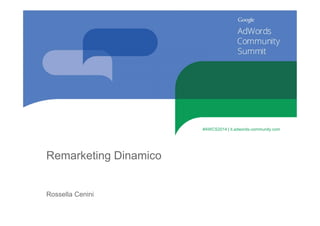 Remarketing Dinamico 
Rossella Cenini 
#AWCS2014 | it.adwords-community.com 
 