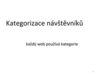 Kategorizace návštěvníků

      každý web používá kategorie




                                    13
 