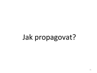 Jak propagovat?


                  15
 
