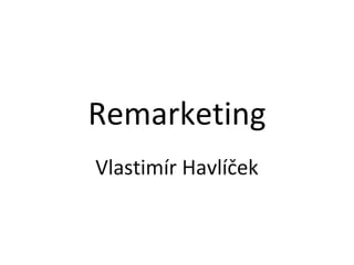 Remarketing
Vlastimír Havlíček
 