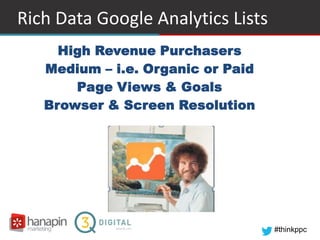 #thinkppc
Rich Data Google Analytics Lists
High Revenue Purchasers
Medium – i.e. Organic or Paid
Page Views & Goals
Browse...