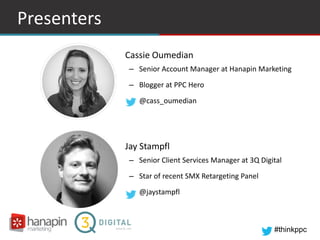 #thinkppc
Presenters
• Cassie Oumedian
– Senior Account Manager at Hanapin Marketing
– Blogger at PPC Hero
– @cass_oumedia...