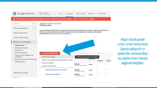 Aqui você pode
criar uma nova lista
(para adquirir o
pixel de conversão)
ou para criar novas
segmentações.
 