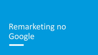 Remarketing no
Google
 