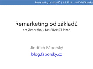Remarketing od základů | 4.2.2014 | Jindřich Fáborský

Remarketing od základů
pro Zimní školu UNIPRANET Plzeň

Jindřich Fáborský
blog.faborsky.cz

 