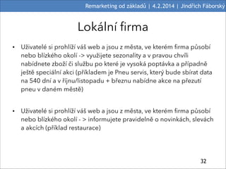 Remarketing od základů | 4.2.2014 | Jindřich Fáborský

Lokální firma
• Uživatelé si prohlíží váš web a jsou z města, ve kt...